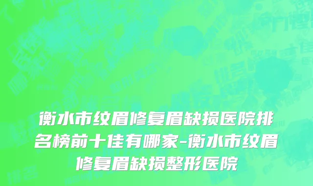 衡水市纹眉修复眉缺损医院排名榜前十佳有哪家-衡水市纹眉修复眉缺损整形医院