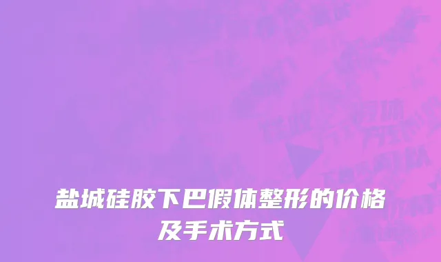 盐城硅胶下巴假体整形的价格及手术方式