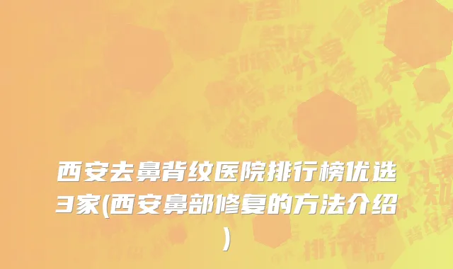 西安去鼻背纹医院排行榜优选3家(西安鼻部修复的方法介绍)