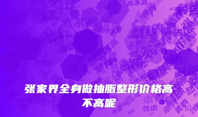 张家界全身做抽脂整形价格高不高呢