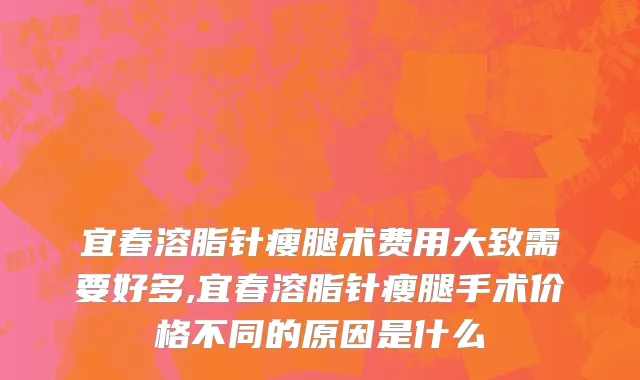 宜春溶脂针瘦腿术费用大致需要好多,宜春溶脂针瘦腿手术价格不同的原因是什么