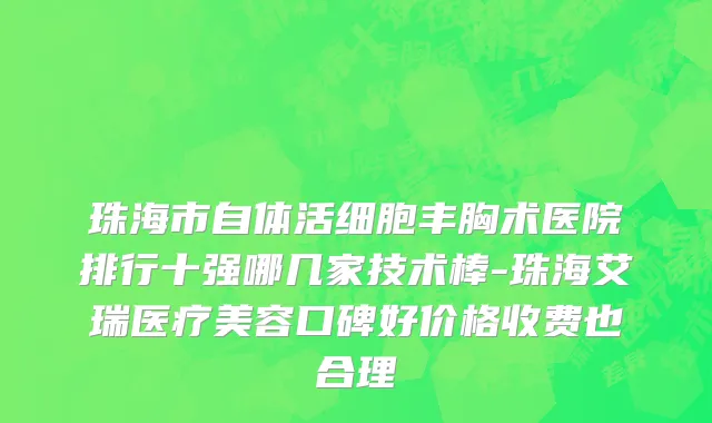 珠海市自体活细胞丰胸术医院排行十强哪几家技术棒-珠海艾瑞医疗美容口碑好价格收费也合理