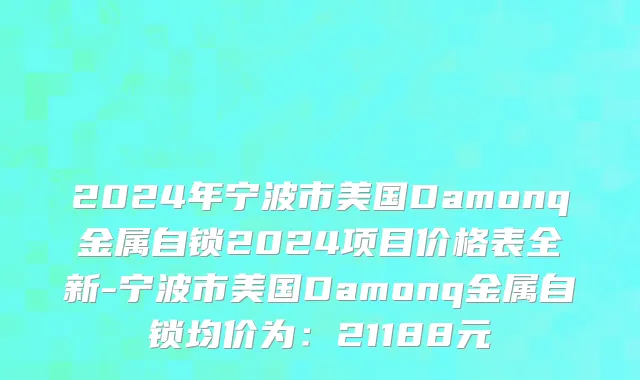 2024年宁波市美国Damonq金属自锁2024项目价格表全新-宁波市美国Damonq金属自锁均价为：21188元