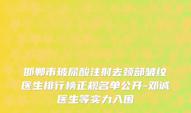 邯郸市玻尿酸注射去颈部皱纹医生排行榜正规名单公开-邓诚医生等实力入围