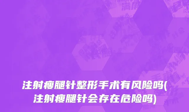 注射瘦腿针整形手术有风险吗(注射瘦腿针会存在危险吗)