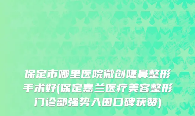 保定市哪里医院微创隆鼻整形手术好(保定嘉兰医疗美容整形门诊部强势入围口碑获赞)