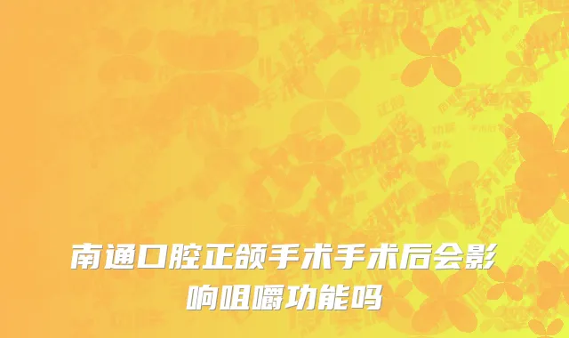 南通口腔正颌手术手术后会影响咀嚼功能吗