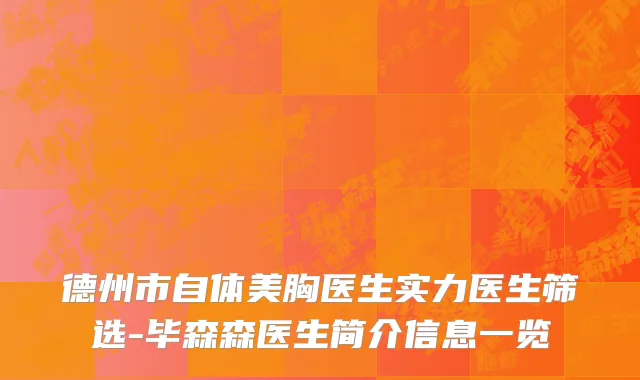德州市自体美胸医生实力医生筛选-毕森森医生简介信息一览