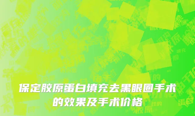 保定胶原蛋白填充去黑眼圈手术的效果及手术价格