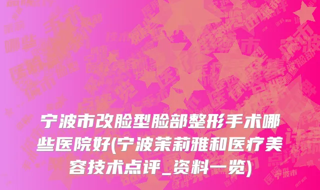 宁波市改脸型脸部整形手术哪些医院好(宁波茉莉雅和医疗美容技术点评_资料一览)