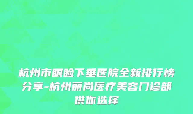 杭州市眼睑下垂医院全新排行榜分享-杭州丽尚医疗美容门诊部供你选择