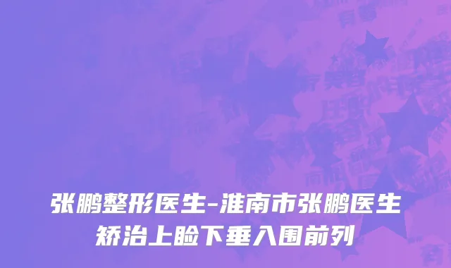 张鹏整形医生-淮南市张鹏医生矫治上睑下垂入围前列