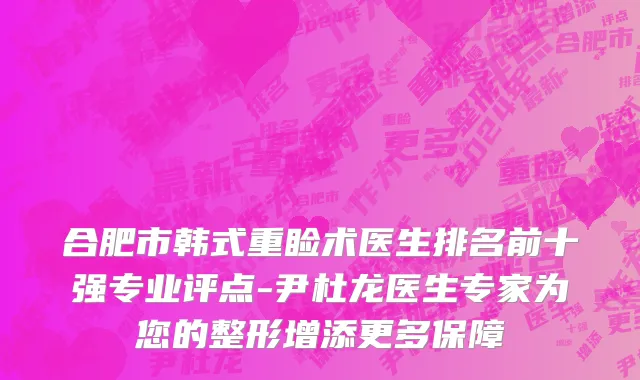 合肥市韩式重睑术医生排名前十强专业评点-尹杜龙医生专家为您的整形增添更多保障