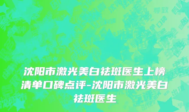 沈阳市激光美白祛斑医生上榜清单口碑点评-沈阳市激光美白祛斑医生