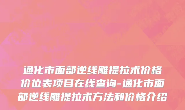 通化市面部逆线雕提拉术价格价位表项目在线查询-通化市面部逆线雕提拉术方法和价格介绍
