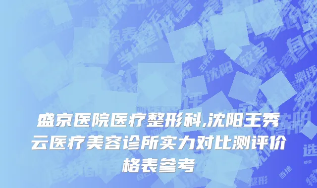 盛京医院医疗整形科,沈阳王秀云医疗美容诊所实力对比测评价格表参考