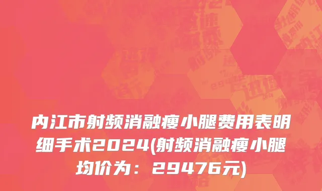 内江市射频消融瘦小腿费用表明细手术2024(射频消融瘦小腿均价为：29476元)