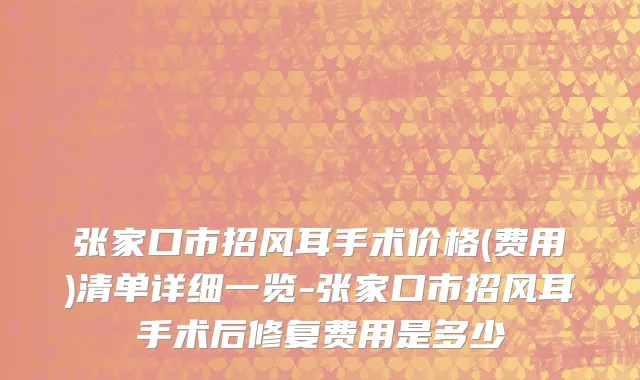 张家口市招风耳手术价格(费用)清单详细一览-张家口市招风耳手术后修复费用是多少