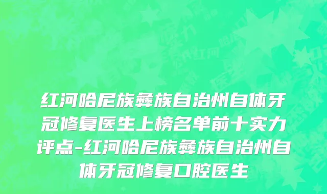 红河哈尼族彝族自治州自体牙冠修复医生上榜名单前十实力评点-红河哈尼族彝族自治州自体牙冠修复口腔医生