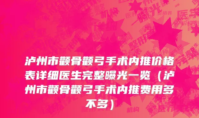 泸州市颧骨颧弓手术内推价格表详细医生完整曝光一览（泸州市颧骨颧弓手术内推费用多不多）