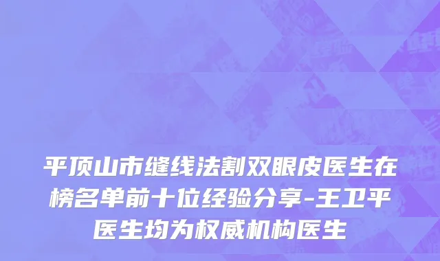 平顶山市缝线法割双眼皮医生在榜名单前十位经验分享-王卫平医生均为权威机构医生
