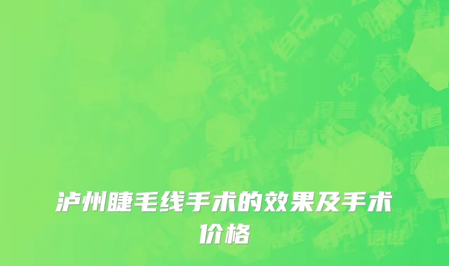 泸州睫毛线手术的效果及手术价格