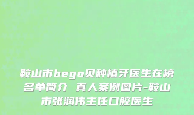 鞍山市bego贝种植牙医生在榜名单简介 真人案例图片-鞍山市张润伟主任口腔医生