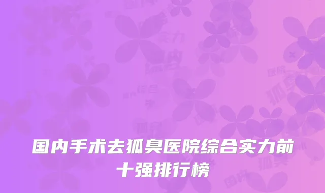 国内手术去狐臭医院综合实力前十强排行榜