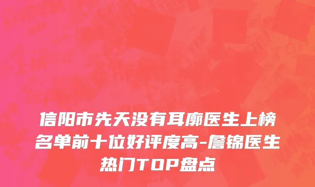 信阳市先天没有耳廓医生上榜名单前十位好评度高-詹锦医生热门TOP盘点
