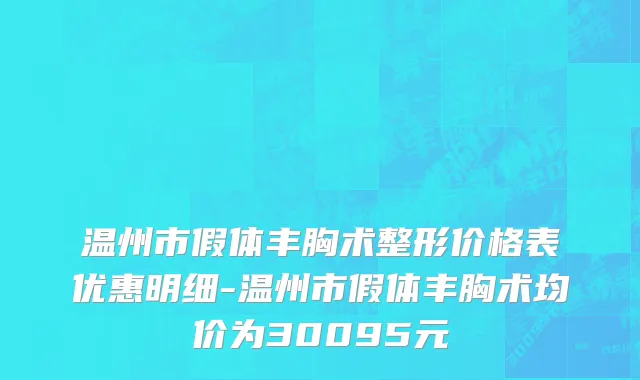 温州市假体丰胸术整形价格表优惠明细-温州市假体丰胸术均价为30095元