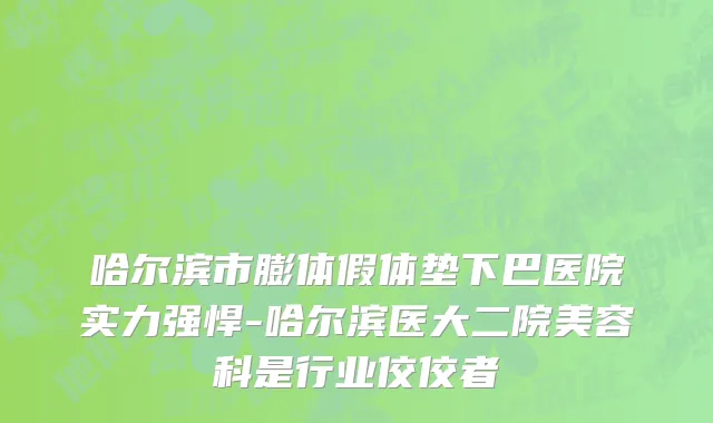 哈尔滨市膨体假体垫下巴医院实力强悍-哈尔滨医大二院美容科是行业佼佼者