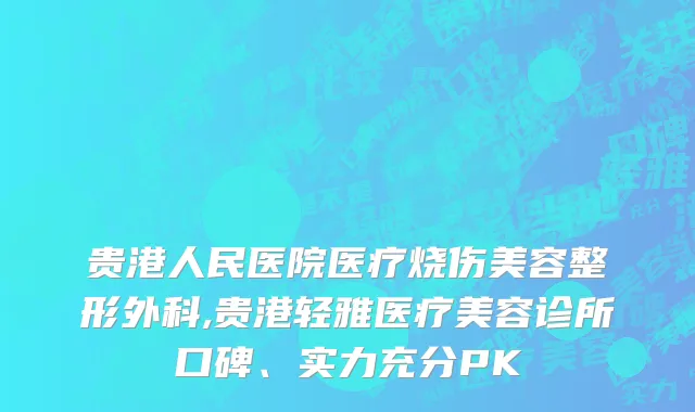 贵港人民医院医疗烧伤美容整形外科,贵港轻雅医疗美容诊所口碑、实力充分PK