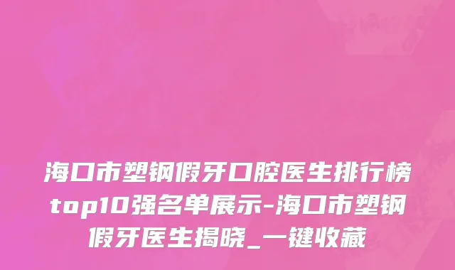 海口市塑钢假牙口腔医生排行榜top10强名单展示-海口市塑钢假牙医生揭晓_一键收藏