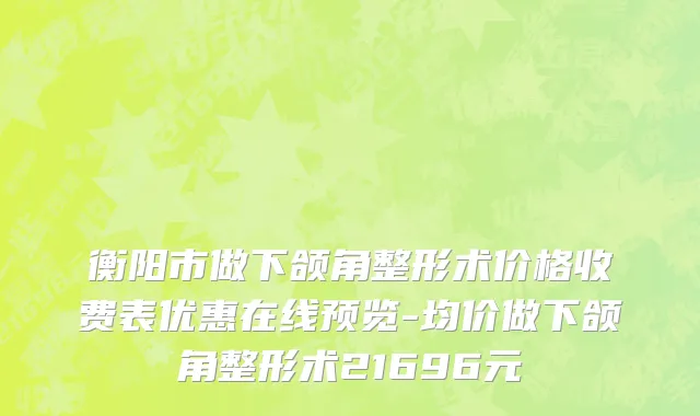 衡阳市做下颌角整形术价格收费表优惠在线预览-均价做下颌角整形术21696元