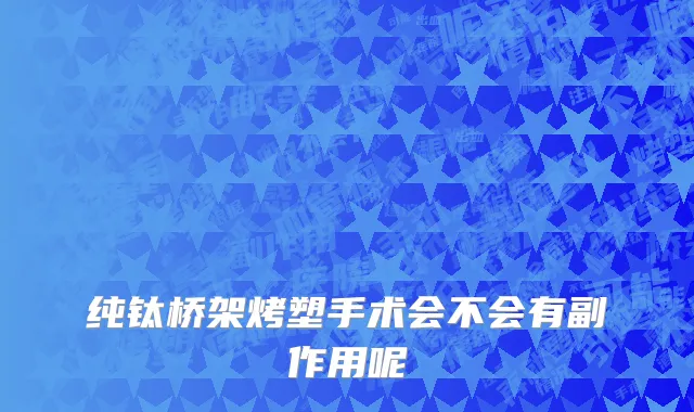 纯钛桥架烤塑手术会不会有副作用呢
