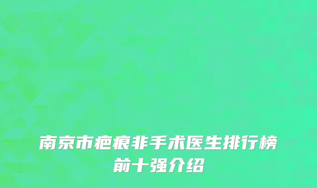 南京市疤痕非手术医生排行榜前十强介绍