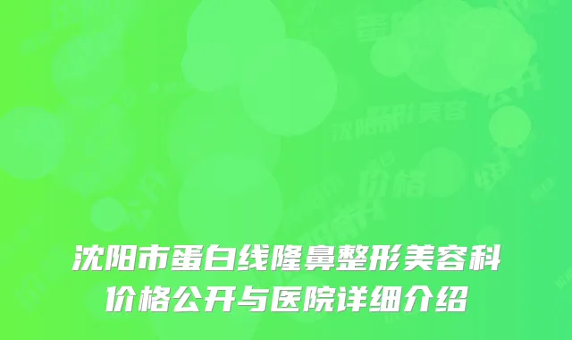 沈阳市蛋白线隆鼻整形美容科价格公开与医院详细介绍