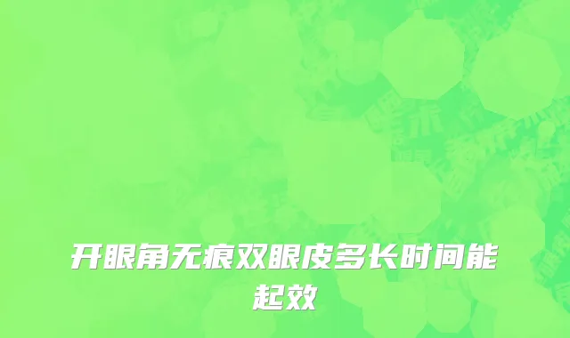 开眼角无痕双眼皮多长时间能起效