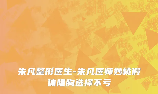 朱凡整形医生-朱凡医师妙桃假体隆胸选择不亏