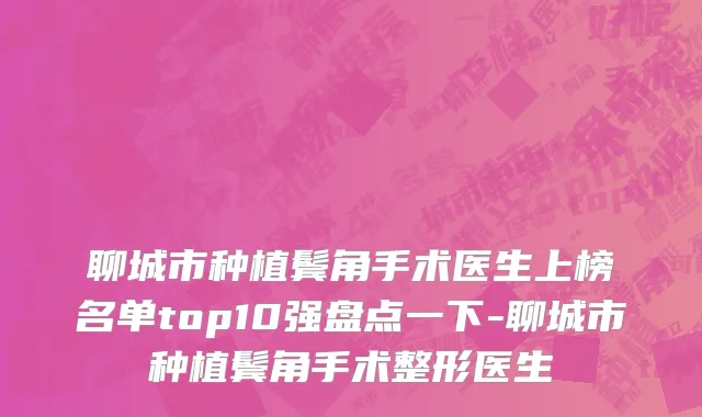 聊城市种植鬓角手术医生上榜名单top10强盘点一下-聊城市种植鬓角手术整形医生