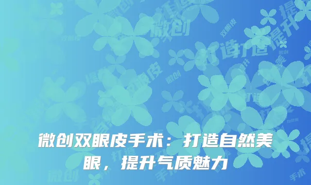 微创双眼皮手术：打造自然美眼，提升气质魅力