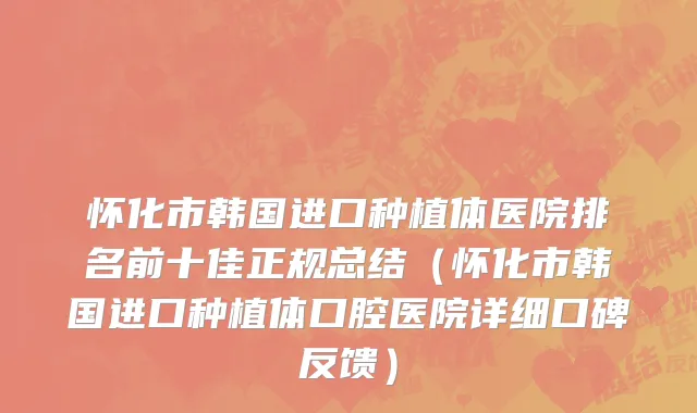 怀化市韩国进口种植体医院排名前十佳正规总结（怀化市韩国进口种植体口腔医院详细口碑反馈）