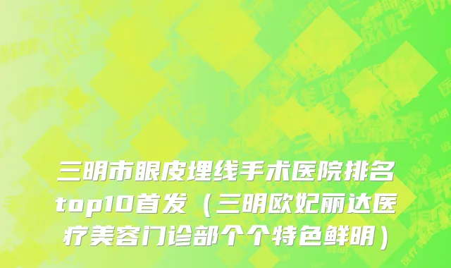 三明市眼皮埋线手术医院排名top10首发（三明欧妃丽达医疗美容门诊部个个特色鲜明）