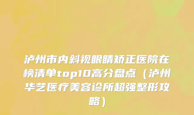泸州市内斜视眼睛矫正医院在榜清单top10高分盘点（泸州华艺医疗美容诊所超强整形攻略）
