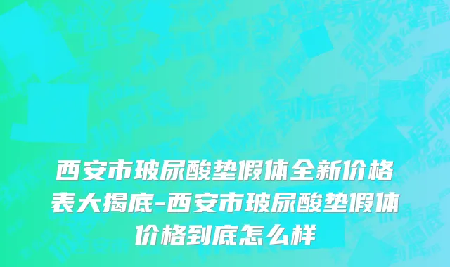 西安市玻尿酸垫假体全新价格表大揭底-西安市玻尿酸垫假体价格到底怎么样