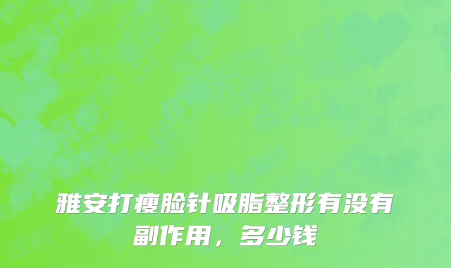 雅安打瘦脸针吸脂整形有没有副作用，多少钱