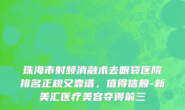 珠海市射频消融术去眼袋医院排名正规又靠谱，值得信赖-新美汇医疗美容夺得前三