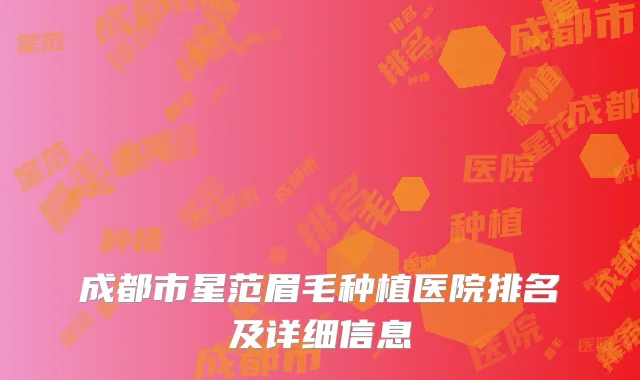 成都市星范眉毛种植医院排名及详细信息