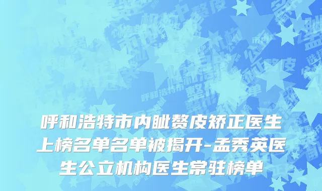 呼和浩特市内眦赘皮矫正医生上榜名单名单被揭开-孟秀英医生公立机构医生常驻榜单