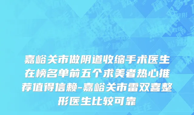 嘉峪关市做阴道收缩手术医生在榜名单前五个求美者热心推荐值得信赖-嘉峪关市雷双喜整形医生比较可靠